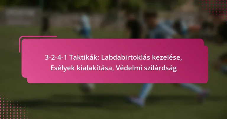 3-2-4-1 Taktikák: Labdabirtoklás kezelése, Esélyek kialakítása, Védelmi szilárdság