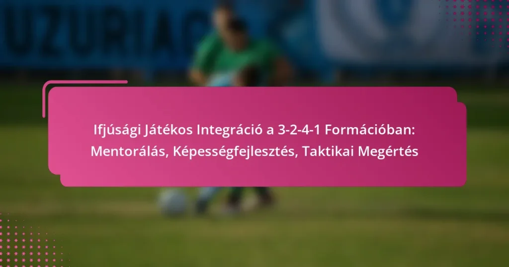 Ifjúsági Játékos Integráció a 3-2-4-1 Formációban: Mentorálás, Képességfejlesztés, Taktikai Megértés