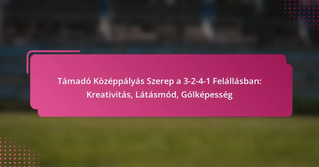 Támadó Középpályás Szerep a 3-2-4-1 Felállásban: Kreativitás, Látásmód, Gólképesség