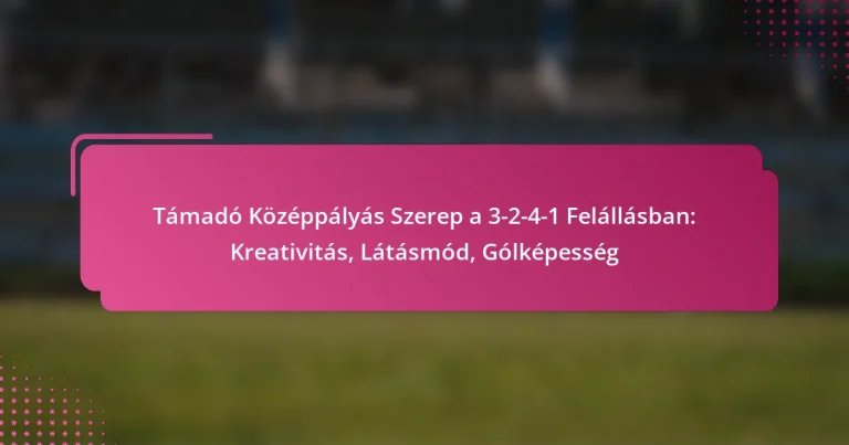 Támadó Középpályás Szerep a 3-2-4-1 Felállásban: Kreativitás, Látásmód, Gólképesség