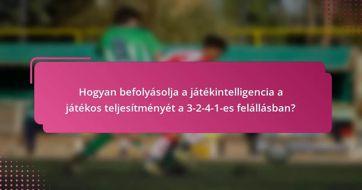 Hogyan befolyásolja a játékintelligencia a játékos teljesítményét a 3-2-4-1-es felállásban?