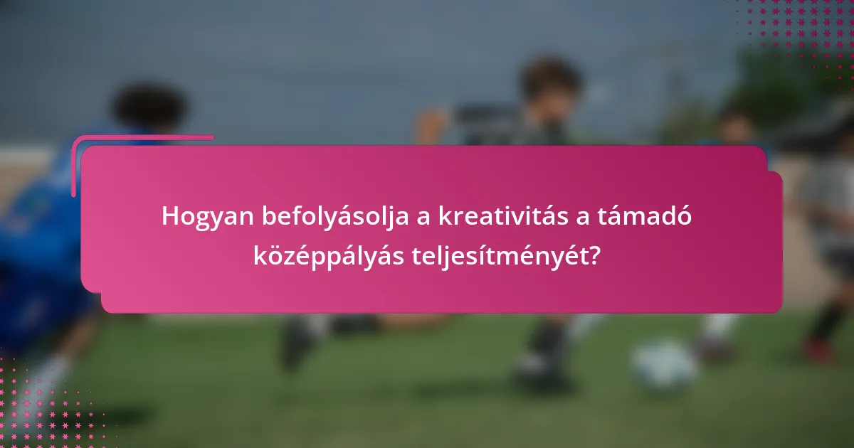 Hogyan befolyásolja a kreativitás a támadó középpályás teljesítményét?