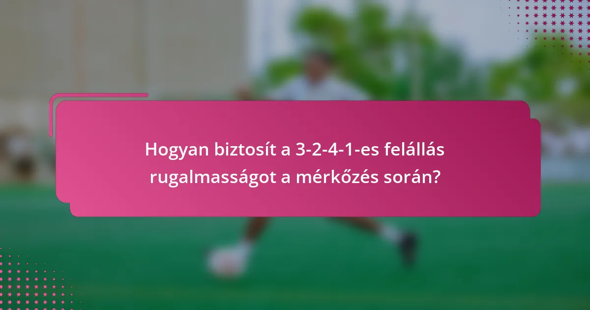 Hogyan biztosít a 3-2-4-1-es felállás rugalmasságot a mérkőzés során?