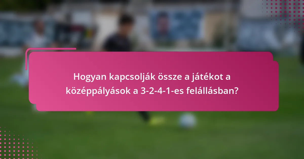 Hogyan kapcsolják össze a játékot a középpályások a 3-2-4-1-es felállásban?