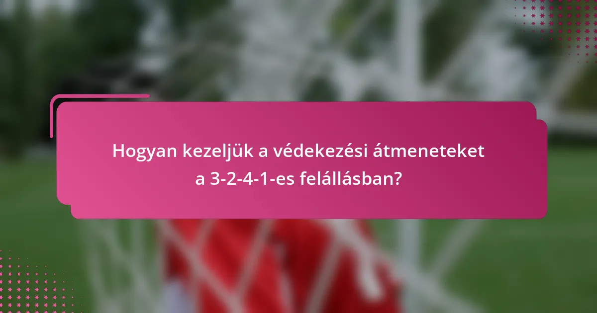 Hogyan kezeljük a védekezési átmeneteket a 3-2-4-1-es felállásban?