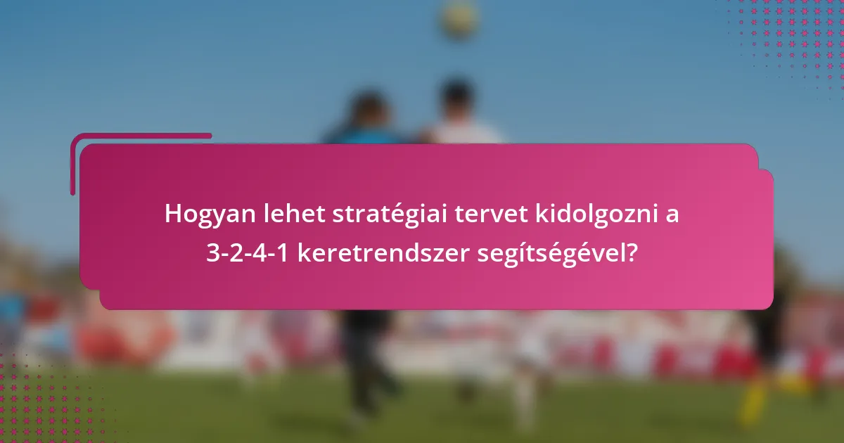 Hogyan lehet stratégiai tervet kidolgozni a 3-2-4-1 keretrendszer segítségével?