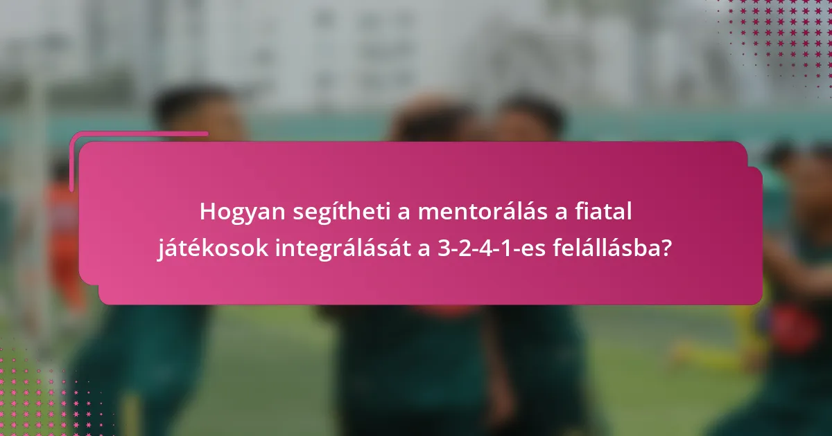 Hogyan segítheti a mentorálás a fiatal játékosok integrálását a 3-2-4-1-es felállásba?