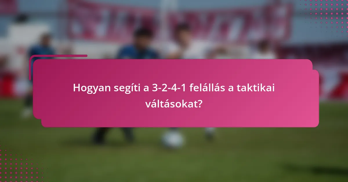 Hogyan segíti a 3-2-4-1 felállás a taktikai váltásokat?
