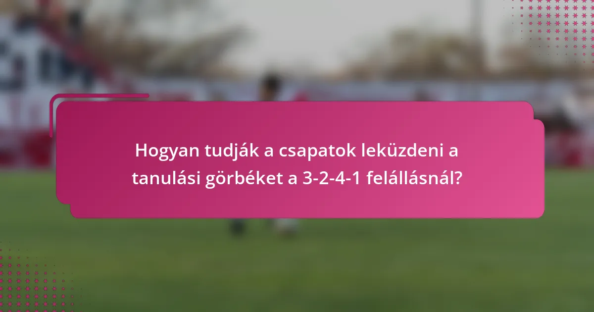 Hogyan tudják a csapatok leküzdeni a tanulási görbéket a 3-2-4-1 felállásnál?