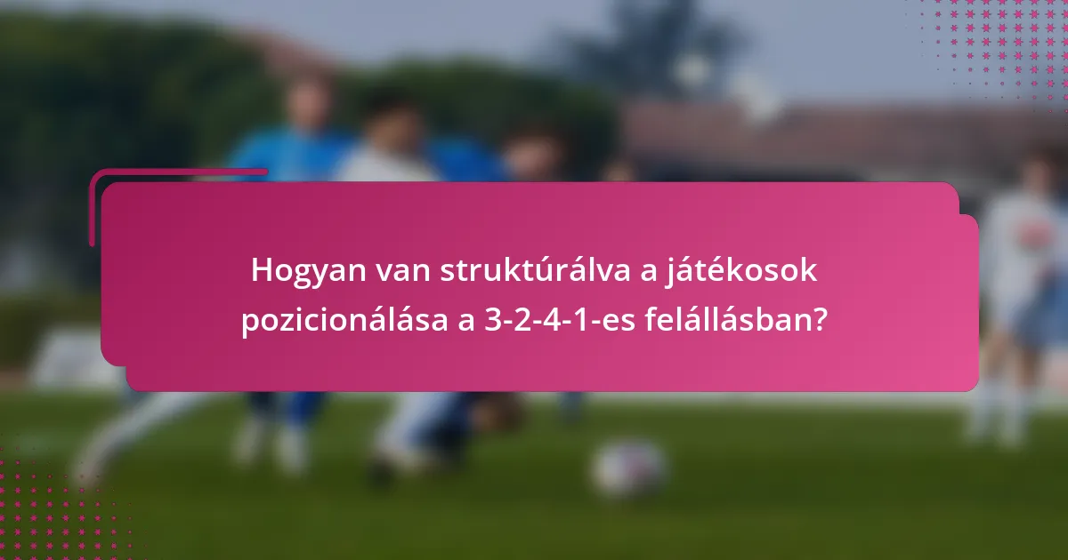 Hogyan van struktúrálva a játékosok pozicionálása a 3-2-4-1-es felállásban?