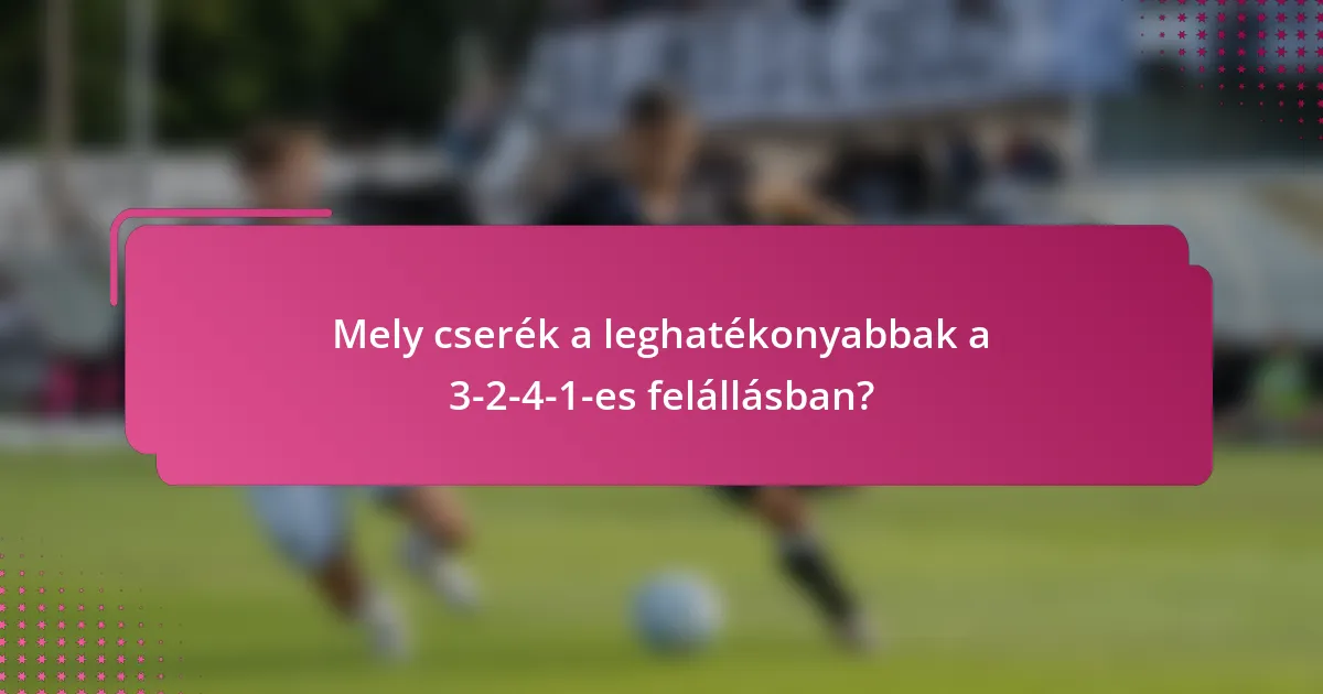Mely cserék a leghatékonyabbak a 3-2-4-1-es felállásban?
