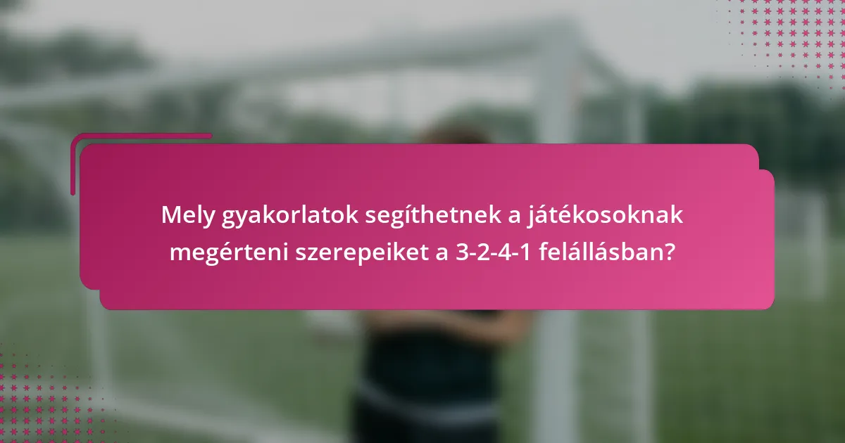 Mely gyakorlatok segíthetnek a játékosoknak megérteni szerepeiket a 3-2-4-1 felállásban?