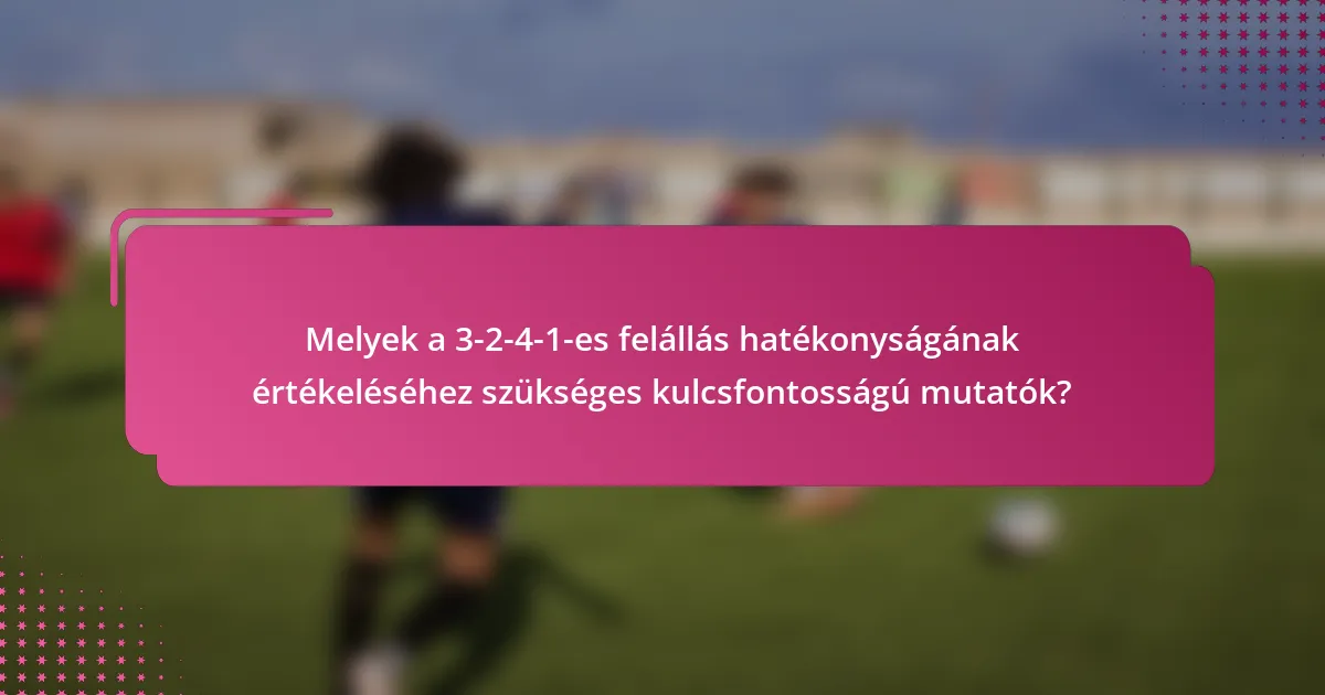 Melyek a 3-2-4-1-es felállás hatékonyságának értékeléséhez szükséges kulcsfontosságú mutatók?