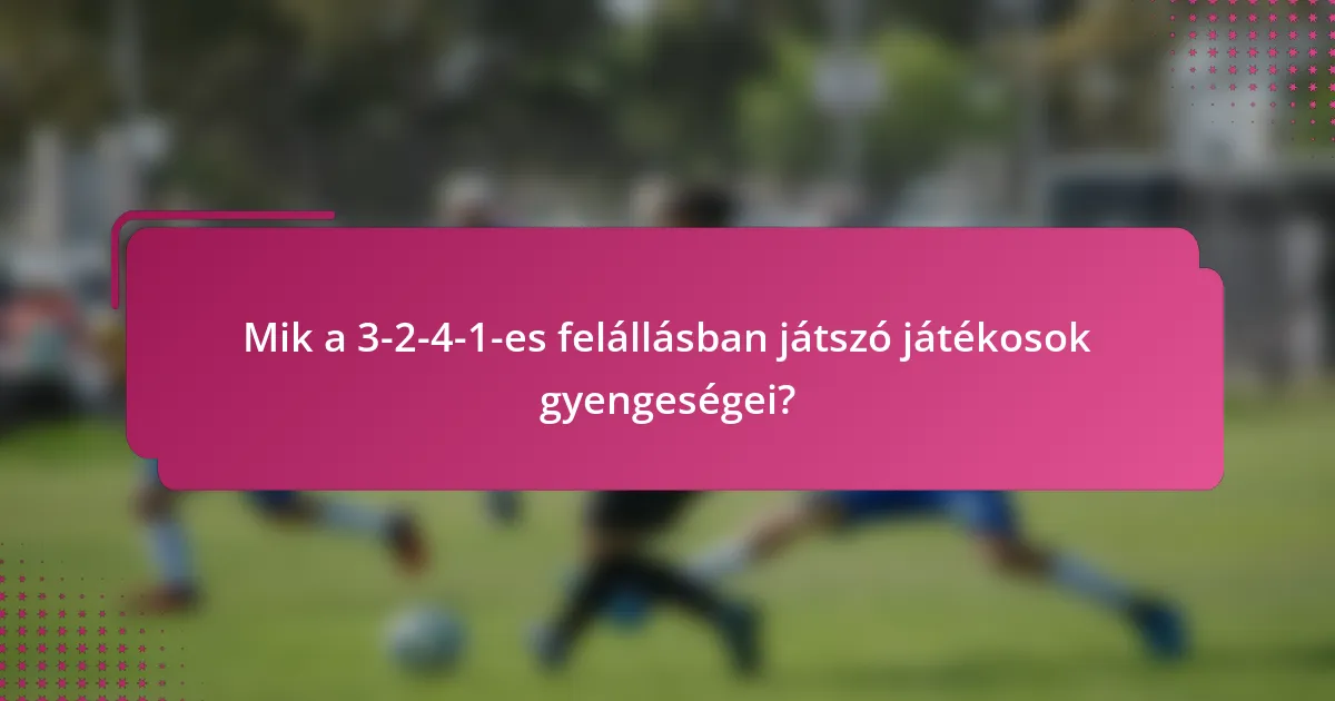 Mik a 3-2-4-1-es felállásban játszó játékosok gyengeségei?