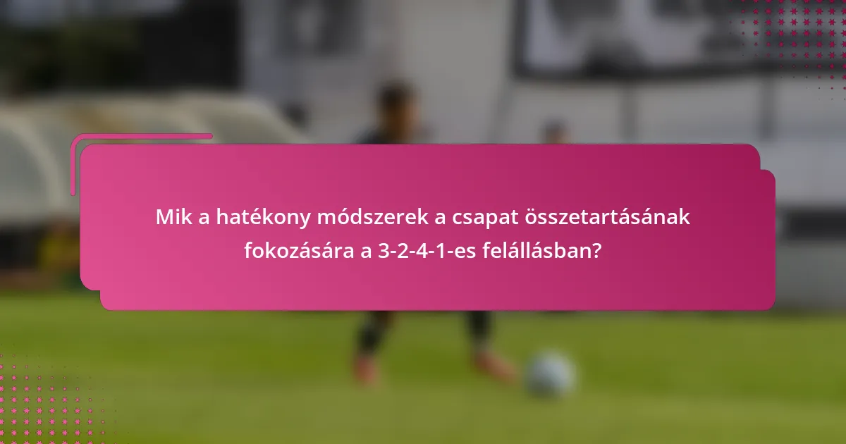 Mik a hatékony módszerek a csapat összetartásának fokozására a 3-2-4-1-es felállásban?