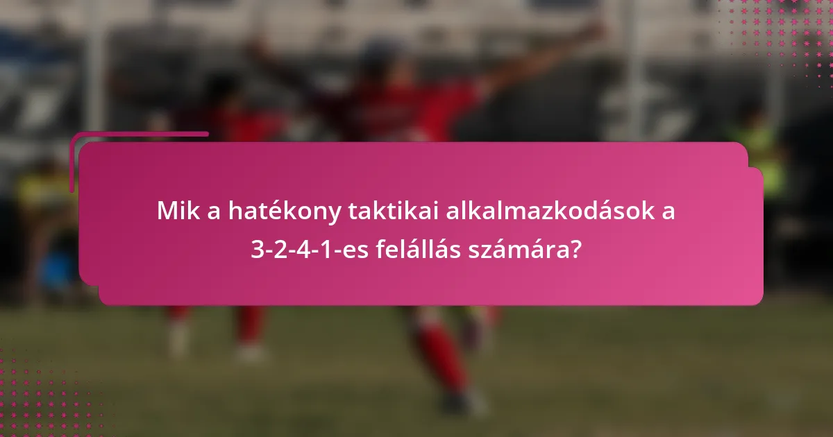 Mik a hatékony taktikai alkalmazkodások a 3-2-4-1-es felállás számára?