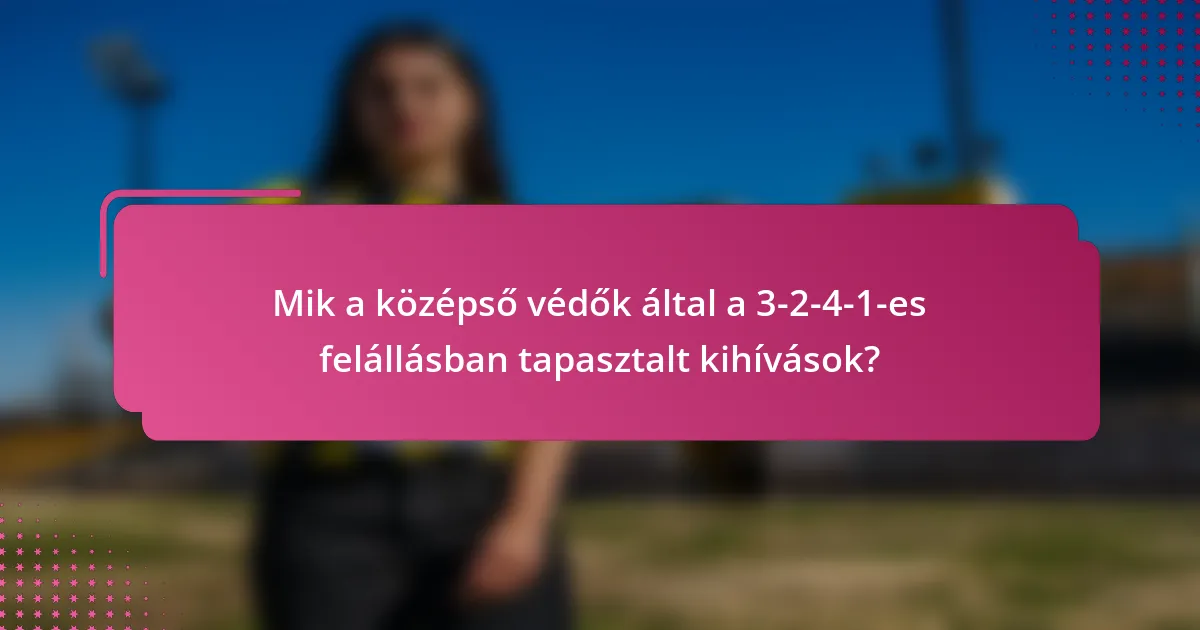 Mik a középső védők által a 3-2-4-1-es felállásban tapasztalt kihívások?