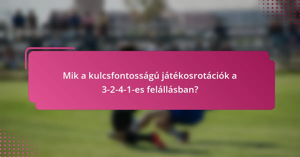 Mik a kulcsfontosságú játékosrotációk a 3-2-4-1-es felállásban?