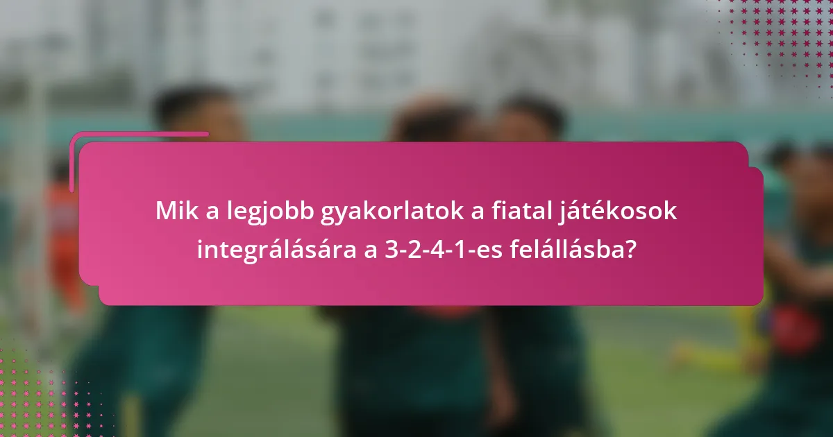 Mik a legjobb gyakorlatok a fiatal játékosok integrálására a 3-2-4-1-es felállásba?