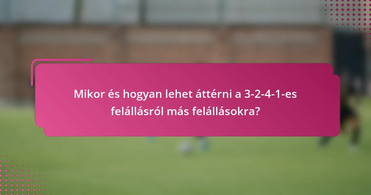 Mikor és hogyan lehet áttérni a 3-2-4-1-es felállásról más felállásokra?