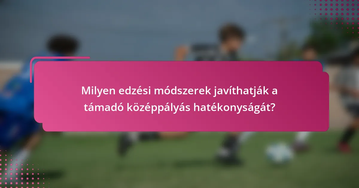 Milyen edzési módszerek javíthatják a támadó középpályás hatékonyságát?