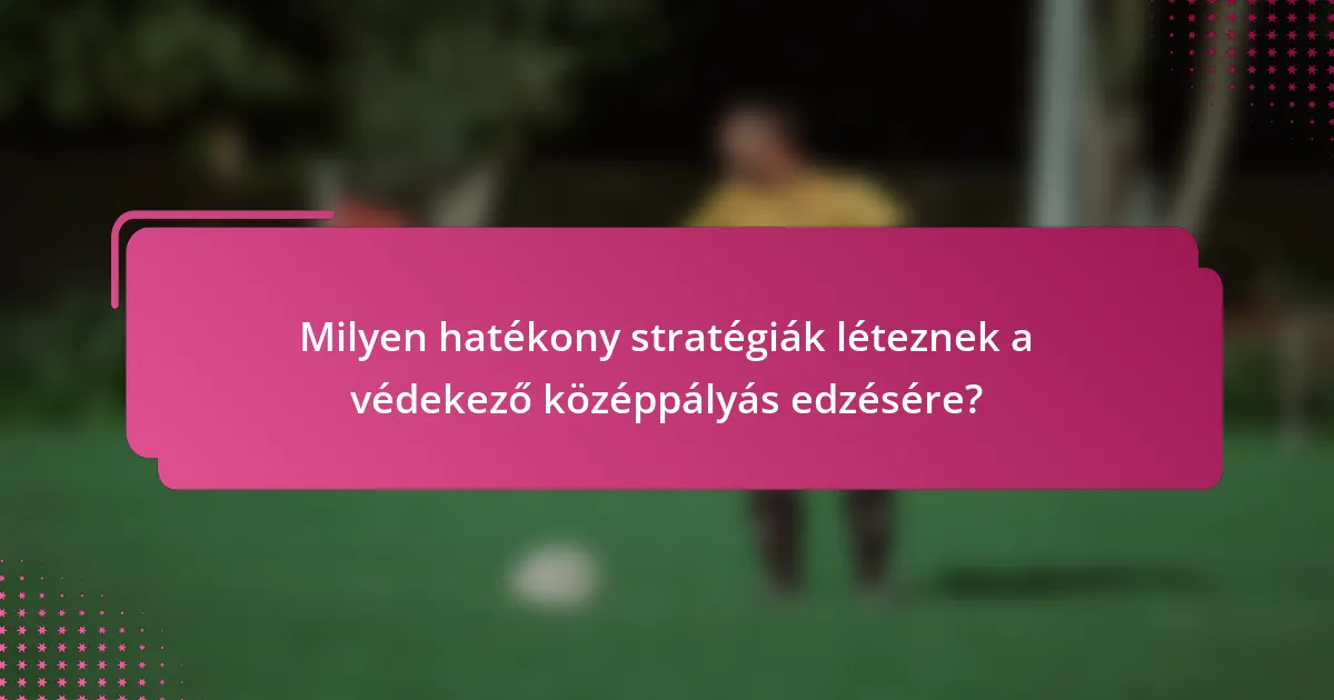 Milyen hatékony stratégiák léteznek a védekező középpályás edzésére?