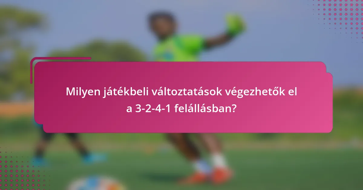 Milyen játékbeli változtatások végezhetők el a 3-2-4-1 felállásban?