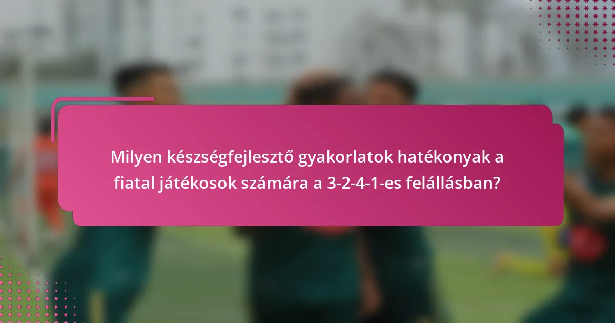 Milyen készségfejlesztő gyakorlatok hatékonyak a fiatal játékosok számára a 3-2-4-1-es felállásban?