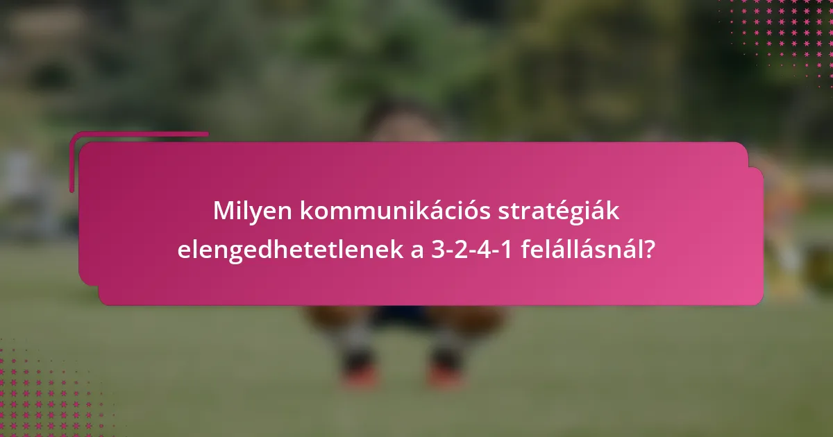 Milyen kommunikációs stratégiák elengedhetetlenek a 3-2-4-1 felállásnál?