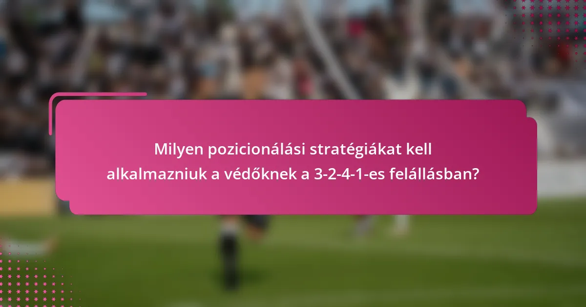 Milyen pozicionálási stratégiákat kell alkalmazniuk a védőknek a 3-2-4-1-es felállásban?