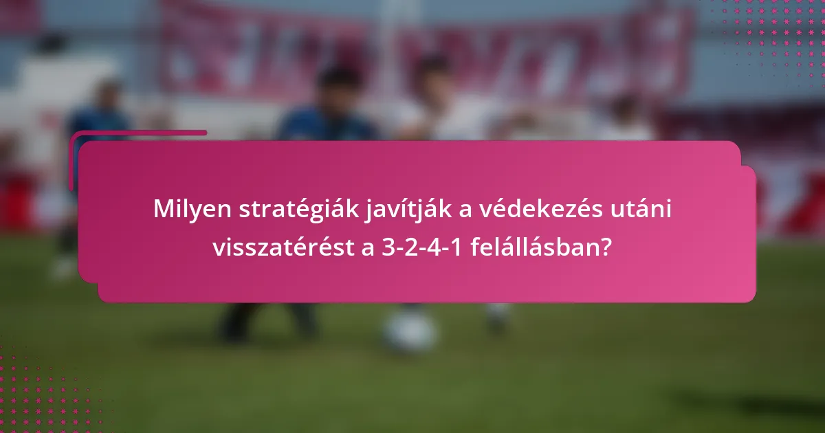 Milyen stratégiák javítják a védekezés utáni visszatérést a 3-2-4-1 felállásban?