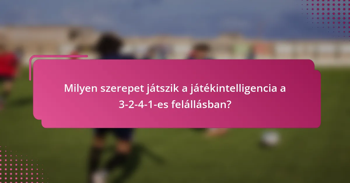 Milyen szerepet játszik a játékintelligencia a 3-2-4-1-es felállásban?