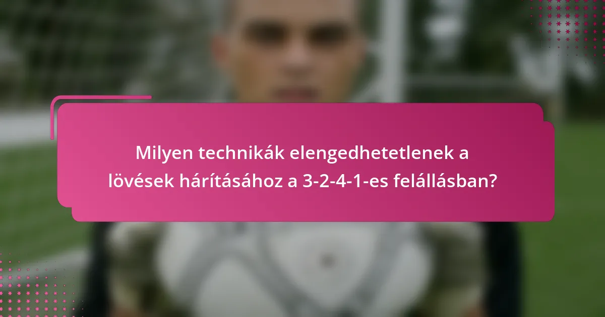 Milyen technikák elengedhetetlenek a lövések hárításához a 3-2-4-1-es felállásban?